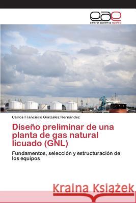 Diseño preliminar de una planta de gas natural licuado (GNL) González Hernández, Carlos Francisco 9783659090707 Editorial Academica Espanola - książka