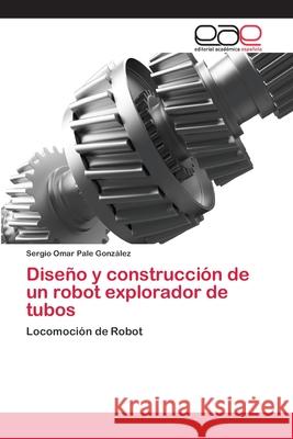 Diseño y construcción de un robot explorador de tubos Pale González, Sergio Omar 9783659071706 Editorial Academica Espanola - książka