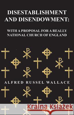 Disestablishment and Disendowment: With a Proposal for a Really National Church of England Alfred Russel Wallace 9781473329539 Read Books - książka