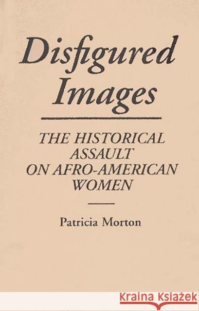 Disfigured Images: The Historical Assault on Afro-American Women Morton, Patricia 9780313272967 Greenwood Press - książka