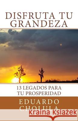 Disfruta Tu Grandeza: 13 Legados para tu prosperidad Cholula, Eduardo 9781979309585 Createspace Independent Publishing Platform - książka