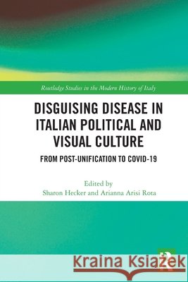 Disguising Disease in Italian Political and Visual Culture: From Post-Unification to COVID-19  9781032466804 Taylor & Francis Ltd - książka