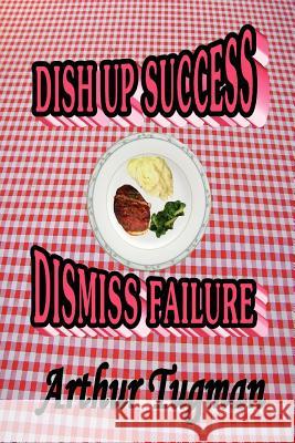 Dish Up Sucess Dismiss Failure Arthur Tugman 9781105473180 Lulu.com - książka