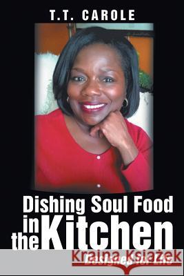 Dishing Soul Food in the Kitchen: Designed for Life T. T. Carole 9781543410457 Xlibris - książka