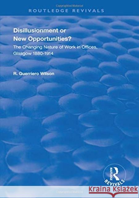 Disillusionment or New Opportunities?: The Changing Nature of Work in Offices, Glasgow 1880-1914 R. Guerriero Wilson   9781138311770 Routledge - książka