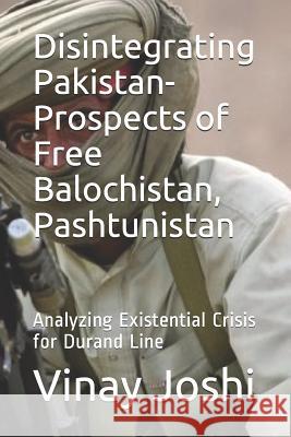 Disintegrating Pakistan- Prospects of Free Balochistan, Pashtunistan: Analyzing Existential Crisis for Durand Line Vinay Joshi 9781093815047 Independently Published - książka