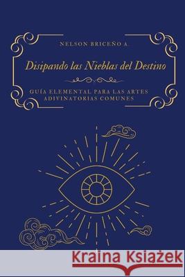 Disipando las Nieblas del Destino: Gu?a elemental para las artes adivinatorias comunes Nelson Brice? 9781257376391 Lulu.com - książka