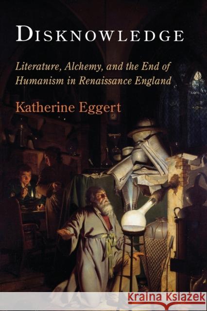 Disknowledge: Literature, Alchemy, and the End of Humanism in Renaissance England Katherine Eggert 9780812224856 University of Pennsylvania Press - książka