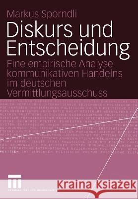 Diskurs Und Entscheidung: Eine Empirische Analyse Kommunikativen Handelns Im Deutschen Vermittlungsausschuss Spörndli, Markus 9783531141886 Vs Verlag F R Sozialwissenschaften - książka