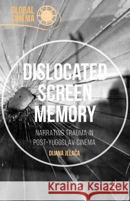 Dislocated Screen Memory: Narrating Trauma in Post-Yugoslav Cinema Jelaca, Dijana 9781137515773 Palgrave MacMillan - książka