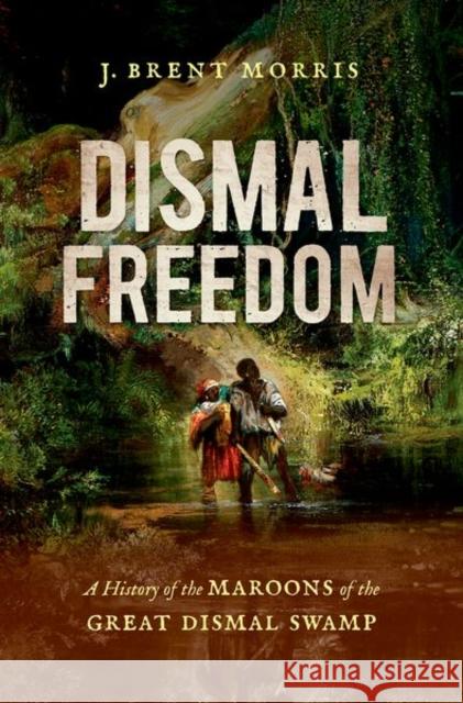 Dismal Freedom: A History of the Maroons of the Great Dismal Swamp J. Brent Morris 9781469668253 University of North Carolina Press - książka