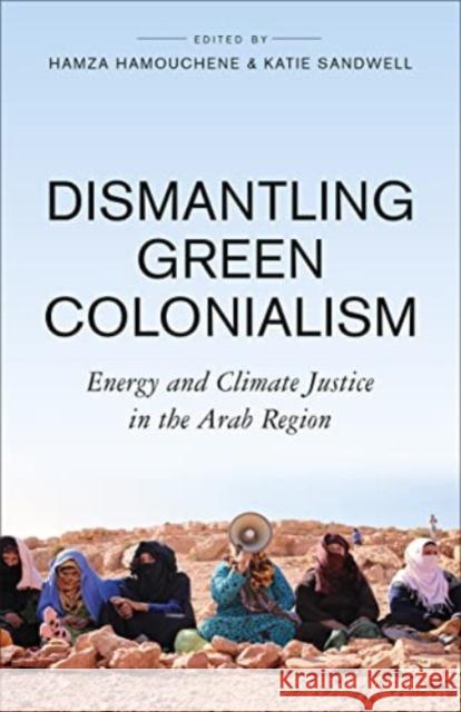 Dismantling Green Colonialism: Energy and Climate Justice in the Arab Region Hamza Hamouchene Katie Sandwell 9780745349213 Pluto Press - książka