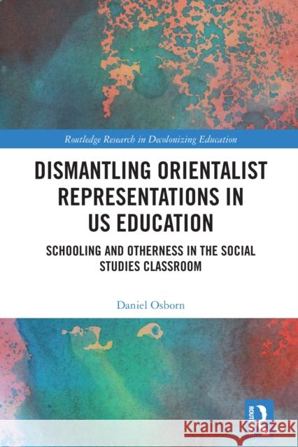 Dismantling Orientalist Representations in Us Education: Schooling and Otherness in the Social Studies Classroom Daniel Osborn 9781032456836 Routledge - książka