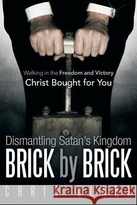 Dismantling Satan's Kingdom Brick by Brick: Walking in the Freedom and Victory Christ Bought for You Clark, Chris 9781449781866 WestBow Press - książka