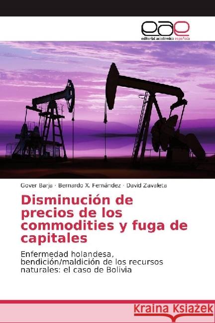Disminución de precios de los commodities y fuga de capitales : Enfermedad holandesa, bendición/maldición de los recursos naturales: el caso de Bolivia Barja, Gover; Fernández, Bernardo X.; Zavaleta, David 9783639722321 Editorial Académica Española - książka