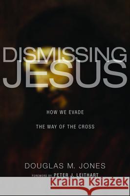 Dismissing Jesus: How We Evade the Way of the Cross Douglas M. Jones Peter J. Leithart 9781620325353 Cascade Books - książka