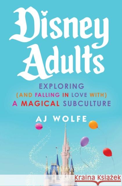Disney Adults: Exploring (And Falling In Love With) A Magical Subculture AJ Wolfe 9781668069219 Gallery Books - książka