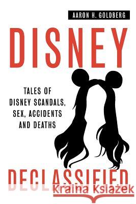 Disney Declassified: Tales of Real Life Disney Scandals, Sex, Accidents and Deaths Aaron H. Goldberg 2faced Design 9780692256176 Quaker Scribe - książka
