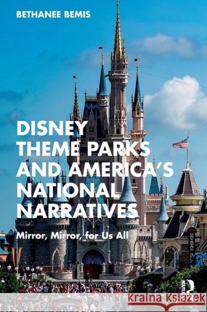 Disney Theme Parks and America's National Narratives: Mirror, Mirror, for Us All Bemis, Bethanee 9781032294988 Taylor & Francis Ltd - książka