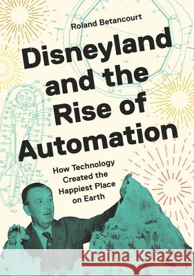 Disneyland and the Rise of Automation: How Technology Created the Happiest Place on Earth Roland Betancourt 9780691255873 Princeton University Press - książka