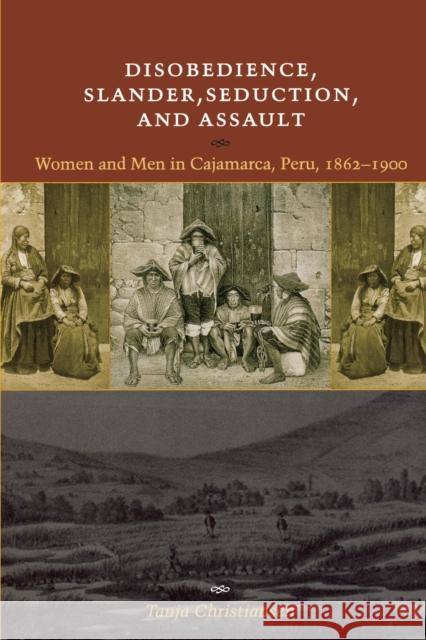 Disobedience, Slander, Seduction, and Assault: Women and Men in Cajamarca, Peru, 1862-1900 Christiansen, Tanja 9780292705630 University of Texas Press - książka