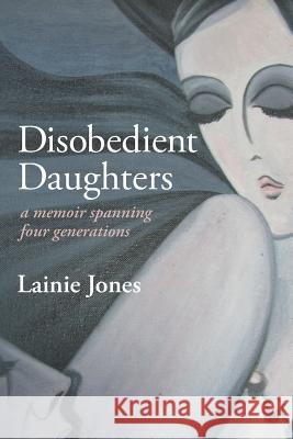 Disobedient Daughters: a memoir spanning four generations Jones, Lainie 9781502423702 Createspace - książka