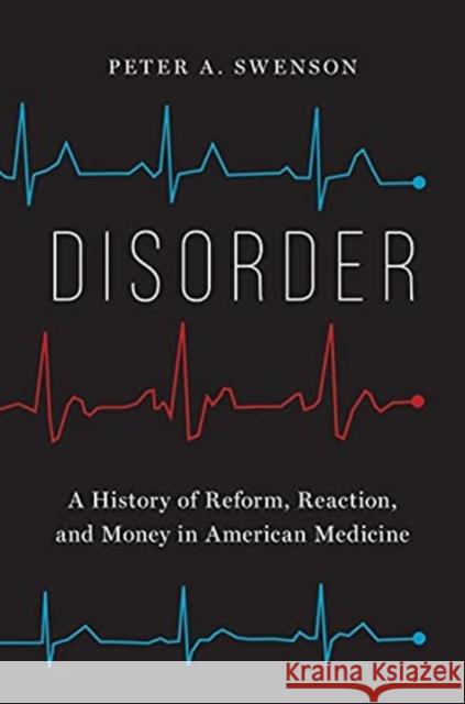 Disorder: A History of Reform, Reaction, and Money in American Medicine Peter A. Swenson 9780300257403 Yale University Press - książka