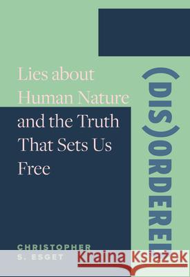 (Dis)Ordered: Lies about Human Nature and the Truth That Sets Us Free Christopher S. Esget 9780758672537 Concordia Publishing House - książka