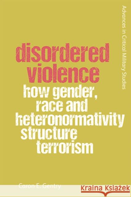 Disordered Violence: How Gender, Race and Heteronormativity Structure Terrorism Caron Gentry 9781474491891 Edinburgh University Press - książka
