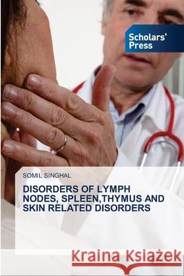 Disorders of Lymph Nodes, Spleen, Thymus and Skin Related Disorders Somil Singhal 9786138947547 Scholars' Press - książka