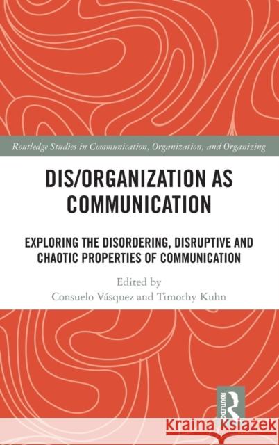 Dis/organization as Communication: Exploring the Disordering, Disruptive and Chaotic Properties of Communication Vásquez, Consuelo 9781138588387 Taylor and Francis - książka
