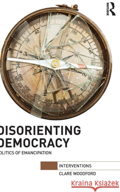Disorienting Democracy: Politics of emancipation Woodford, Clare 9780415634298 Routledge - książka