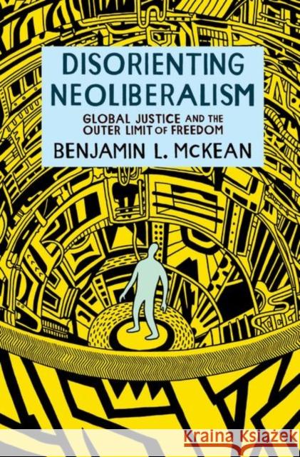 Disorienting Neoliberalism: Global Justice and the Outer Limit of Freedom McKean, Benjamin L. 9780197674192 Oxford University Press Inc - książka