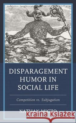 Disparagement Humor in Social Life: Competition vs. Subjugation Nathan Miczo 9781666901122 Lexington Books - książka