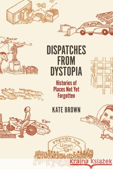 Dispatches from Dystopia: Histories of Places Not Yet Forgotten Kate Brown 9780226242798 University of Chicago Press - książka