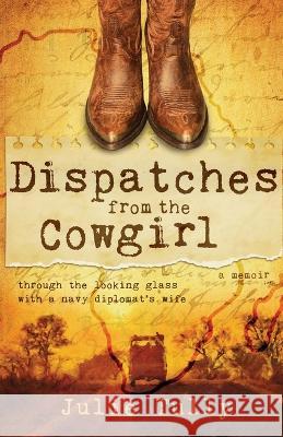 Dispatches from the Cowgirl: Through the Looking Glass with a Navy Diplomat's Wife Julie Tully   9781956906264 W. Brand Publishing - książka