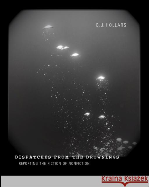 Dispatches from the Drownings: Reporting the Fiction of Nonfiction B. J. Hollars 9780826355034 University of New Mexico Press - książka