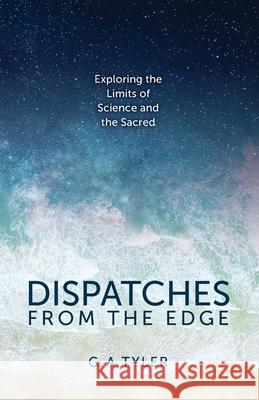 Dispatches from the Edge: Exploring the Limits of Science and the Sacred G a Tyler 9781633375147 Hitchcock Media Group LLC - książka