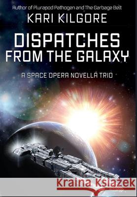 Dispatches from the Galaxy: A Space Opera Novella Trio Kari Kilgore 9781948890595 Spiral Publishing, Ltd. - książka