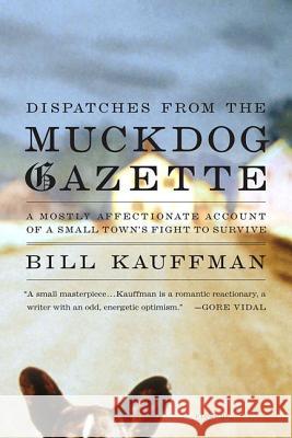 Dispatches from the Muckdog Gazette: A Mostly Affectionate Account of a Small Town's Fight to Survive Bill Kauffman 9780312423162 Picador USA - książka
