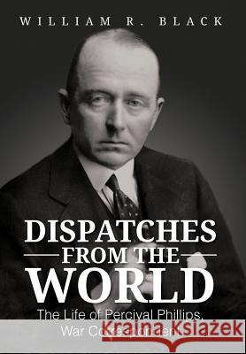 Dispatches from the World: The Life of Percival Phillips, War Correspondent Black, Bill 9781477264669 Authorhouse - książka