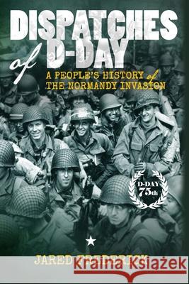 Dispatches of D-Day: A People's History of The Normandy Invasion Jared Frederick 9781733170703 Valor Press - książka