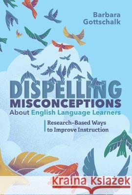Dispelling Misconceptions about English Language Learners: Research-Based Ways to Improve Instruction Barbara Gottschalk 9781416628286 ASCD - książka