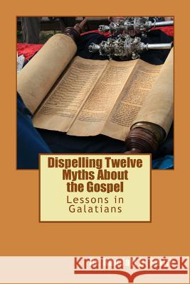 Dispelling Twelve Myths about the Gospel: Lessons in Galatians Dr Randall D. Smith 9780692265314 Gcbi Publications - książka