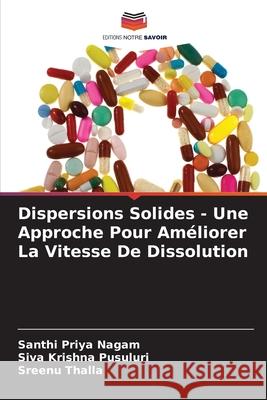 Dispersions Solides - Une Approche Pour Améliorer La Vitesse De Dissolution Nagam, Santhi Priya, Pusuluri, Siva Krishna, Thalla, Sreenu 9786208649784 Editions Notre Savoir - książka