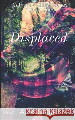 Displaced: Catherine Siddall Series Book One A. M. Sanders 9781982929732 Independently Published - książka