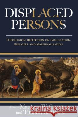 Displaced Persons: Theological Reflection on Immigration, Refugees, and Marginalization Matthew W. Charlton Timothy S. Moore 9780938162261 Wesley's Foundery Books - książka