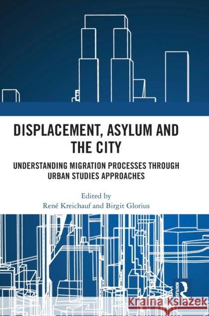 Displacement, Asylum and the City: Understanding Migration Processes through Urban Studies Approaches Ren? Kreichauf Birgit Glorius 9781032463537 Routledge - książka