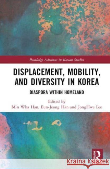 Displacement, Mobility, and Diversity in Korea: Diaspora Within Homeland Min Wha Han Eun-Jeong Han Jonghwa Lee 9781032590554 Routledge - książka