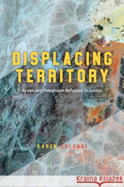 Displacing Territory: Syrian and Palestinian Refugees in Jordan Karen Culcasi 9780226827049 The University of Chicago Press - książka